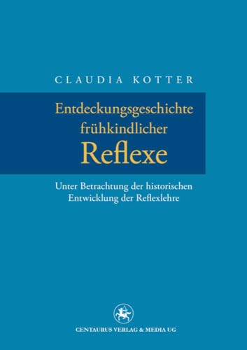 Entdeckungsgeschichte frühkindlicher Reflexe: Unter Betrachtung der historischen Entwicklung der Reflexlehre (Neuere Medizin- und Wissenschaftsgeschichte, 25, Band 25)