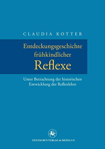 Entdeckungsgeschichte frühkindlicher Reflexe: Unter Betrachtung der historischen Entwicklung der Reflexlehre (Neuere Medizin- und Wissenschaftsgeschichte, 25, Band 25)