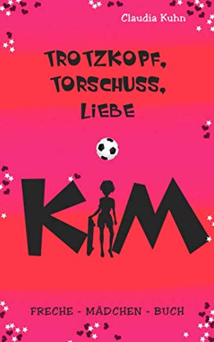Kim - Trotzkopf, Torschuss, Liebe: Freche - Mädchen - Buch