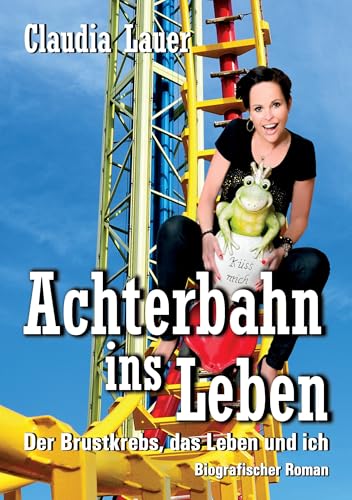 Achterbahn ins Leben: Der Brustkrebs, das Leben und ich von Books on Demand GmbH