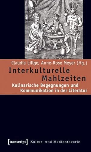 Interkulturelle Mahlzeiten. Kulinarische Begegnungen und Kommunikation in der Literatur (Kultur- und Medientheorie)