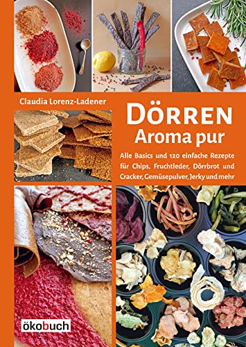 Dörren - Aroma pur: Alle Basics und viele einfache Rezepte für Chips, Fruchtleder, Dörrbrot und Cracker, Gemüsepulver, Jerky und mehr: Alle Basics und ... Trocknen in Backofen, Solartrockner & Co