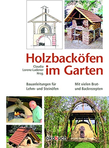 Holzbacköfen im Garten: Bauanleitungen für Lehm- und Steinöfen Mit vielen Brat- und Backrezepten