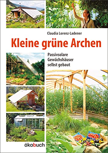 Kleine grüne Archen: Passivsolare Gewächshäuser selbst gebaut von Ökobuch