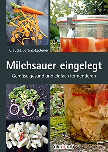 Milchsauer eingelegt: Gemüse gesund und einfach fermentieren von Ökobuch