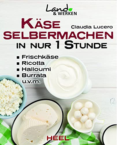 Käse selber machen in nur 1 Stunde - Frischkäse, Ricotta, Halloumi, Burrata, Hüttenkäse, Mozarella, Ziegenkäse: Land & Werken - Die Reihe für ... Ghee, Butter zuhause selbst herstellen. von Heel Verlag GmbH