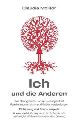 Ich und die Anderen: Wie Genogramm- und Aufstellungsarbeit Familienmuster sichtbar und lösbar werden lassen Einführung und Praxisbeispiele