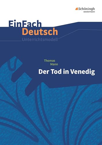 EinFach Deutsch Unterrichtsmodelle: Thomas Mann: Der Tod in Venedig: Gymnasiale Oberstufe EinFach Deutsch Unterrichtsmodelle: Thomas Mann: Der Tod in Venedig: Gymnasiale Oberstufe