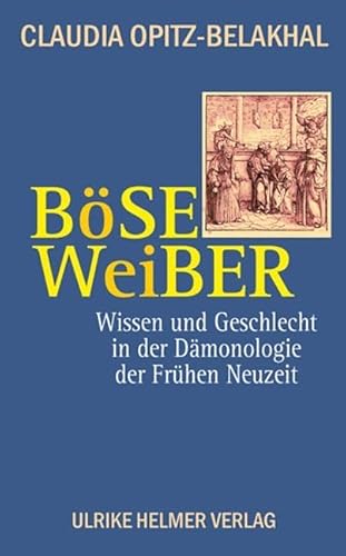 Böse Weiber: Wissen und Geschlecht in der frühneuzeitlichen Dämonologie: Wissen und Geschlecht in der Dämonologie der Frühen Neuzeit