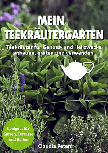 Mein Teekräutergarten: Teekräuter für Genuss- und Heilzwecke anbauen, ernten und verwenden. Geeignet für Garten, Terrasse und Balkon Mein Teekräutergarten: Teekräuter für Genuss- und Heilzwecke anbauen, ernten und verwenden. Geeignet für Garten, Terrasse und Balkon