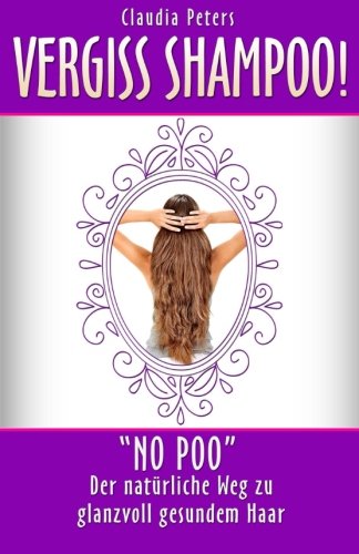 Vergiss Shampoo!: No Poo - der natürliche Weg zu glanzvoll gesundem Haar