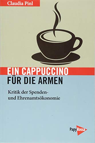Ein Cappuccino für die Armen: Kritik der Spenden- und Ehrenamtsökonomie (Neue Kleine Bibliothek)