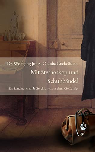 Mit Stethoskop unf Schuhbändel: Ein Landarzt erzählt Geschichten aus dem "Geißtäle": Ein Landarzt erzählt Geschichten aus dem "Goißatäle"
