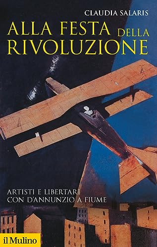 Alla festa della rivoluzione. Artisti e libertari con D'Annunzio a Fiume (Storica paperbacks, Band 38) von Il Mulino
