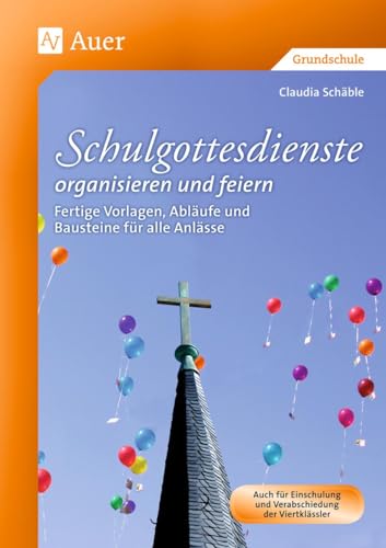 Schulgottesdienste organisieren und feiern: Fertige Vorlagen, Abläufe und Bausteine für alle Anlässe (1. bis 4. Klasse) von Auer Verlag i.d.AAP LW