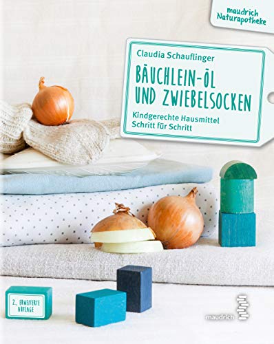 Bäuchlein-Öl & Zwiebelsocken: Kindgerechte Hausmittel Schritt für Schritt (maudrich Naturapotheke)