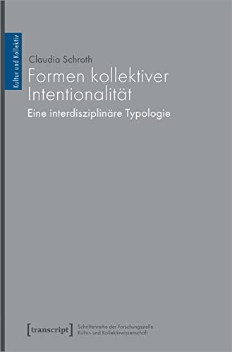 Formen kollektiver Intentionalität: Eine interdisziplinäre Typologie (Kultur und Kollektiv)