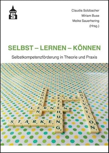 Selbst - Lernen - Können: Selbstkompetenzförderung in Theorie und Praxis