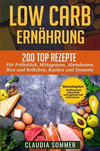 LOW CARB ERNÄHRUNG: 200 Top Rezepte für Frühstück, Mittagessen, Abendessen, Brot und Brötchen, Kuchen und Desserts von Independently published