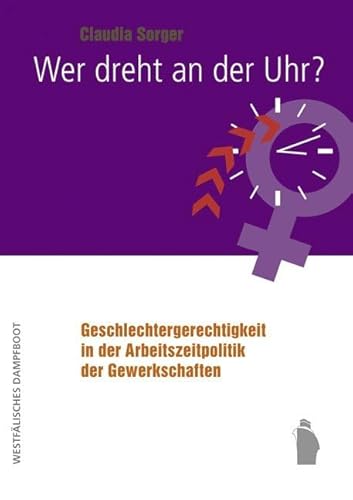 Wer dreht an der Uhr?: Geschlechtergerechtigkeit und gewerkschaftliche Arbeitszeitpolitik von Westfälisches Dampfboot
