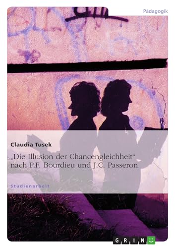 "Die Illusion der Chancengleichheit" nach P.F. Bourdieu und J.C. Passeron von GRIN Verlag