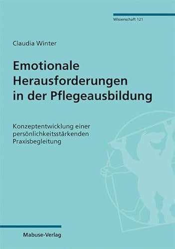 Emotionale Herausforderungen in der Pflegeausbildung. Konzeptentwicklung einer persönlichkeitsstärkenden Praxisbegleitung (Mabuse-Verlag Wissenschaft 121)