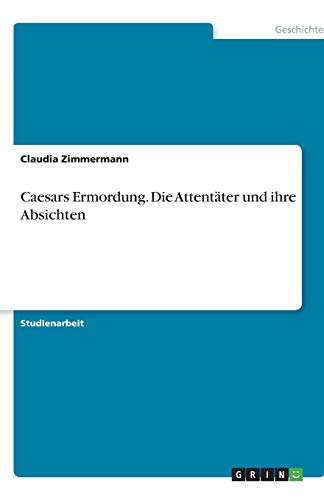 Caesars Ermordung. Die Attentäter und ihre Absichten Caesars Ermordung. Die Attentäter und ihre Absichten von Books on Demand