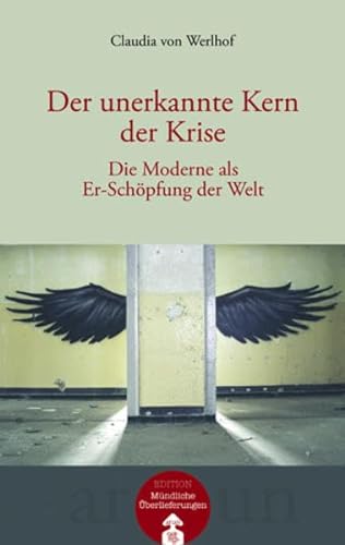 Der unerkannte Kern der Krise: Die Moderne als Er-Schöpfung der Welt von Arun Verlag