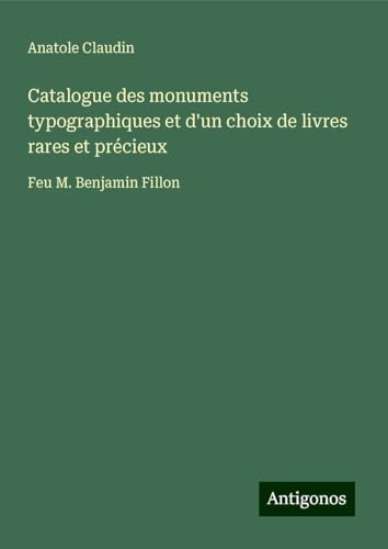Catalogue des monuments typographiques et d'un choix de livres rares et précieux: Feu M. Benjamin Fillon von Antigonos Verlag