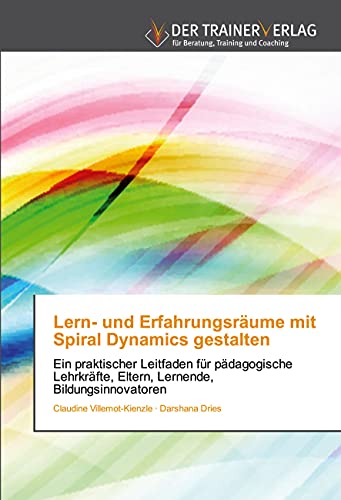 Lern- und Erfahrungsräume mit Spiral Dynamics gestalten: Ein praktischer Leitfaden für pädagogischeLehrkräfte, Eltern, Lernende, Bildungsinnovatoren