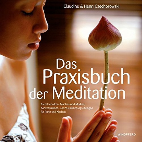 Das Praxisbuch der Meditation: Atemtechniken, Mantras und Mudras, Konzentrations- und Visualisierungsübungen für Ruhe und Klarheit