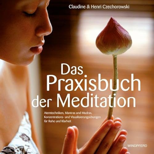 Das Praxisbuch der Meditation: Atemtechniken, Mantras und Mudras, Konzentrations- und Visualisierungsübungen für Ruhe und Klarheit von Windpferd Verlagsges.