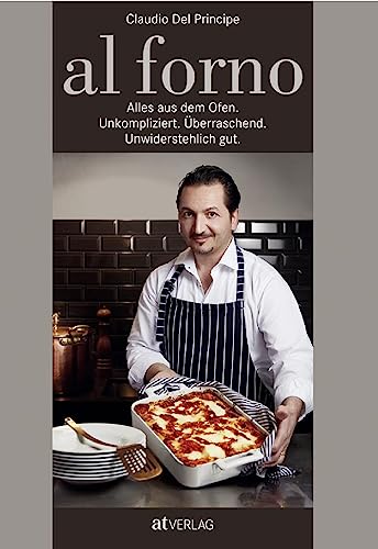 al forno: Alles aus dem Ofen: Unkompliziert. Überraschend. Unwiderstehlich gut. Ofengerichte aus der ganzen Welt