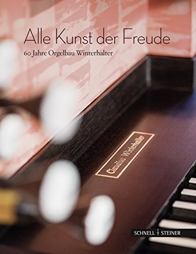 Alle Kunst der Freude: 60 Jahre Orgelbau Winterhalter von Schnell & Steiner