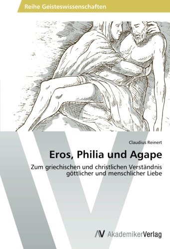 Eros, Philia und Agape: Zum griechischen und christlichen Verständnis göttlicher und menschlicher Liebe von AV Akademikerverlag