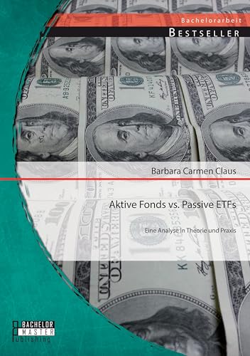 Aktive Fonds vs. Passive Etfs: Eine Analyse in Theorie und Praxis Aktive Fonds vs. Passive Etfs: Eine Analyse in Theorie und Praxis von Bachelor + Master Publishing