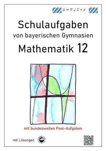 Mathematik 12, Schulaufgaben von bayerischen Gymnasien mit Lösungen