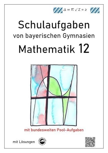 Mathematik 12, Schulaufgaben von bayerischen Gymnasien mit Lösungen