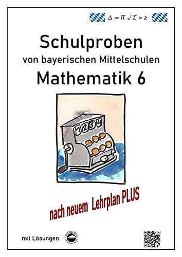 Mittelschule - Mathematik 6 Schulproben bayerischer Mittelschulen nach LehrplanPLUS mit Lösungen Mittelschule - Mathematik 6 Schulproben bayerischer Mittelschulen nach LehrplanPLUS mit Lösungen