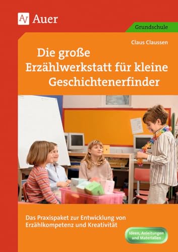 Die große Erzählwerkstatt für kleine Geschichtenerfinder: Das Praxispaket zur Entwicklung von Erzählkompetenz und Kreativität (1. bis 4. Klasse)