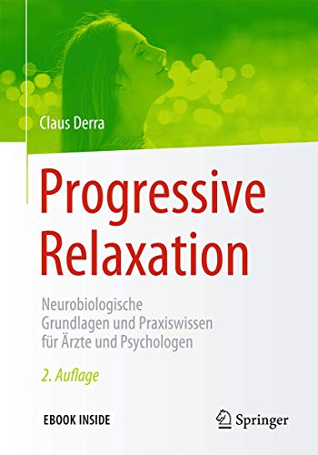 Progressive Relaxation: Neurobiologische Grundlagen und Praxiswissen für Ärzte und Psychologen Progressive Relaxation: Neurobiologische Grundlagen und Praxiswissen für Ärzte und Psychologen