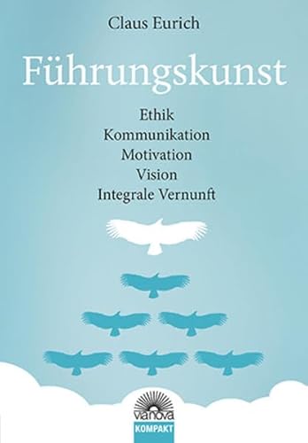 Führungskunst: Ethik, Kommunikation, Motivation, Vision, Integrale Vernunft von Via Nova