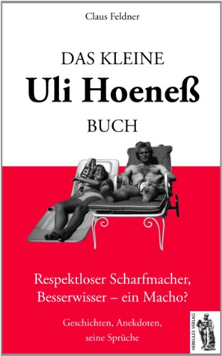 Das kleine Uli-Hoeneß-Buch: Respektloser Scharfmacher, Besserwisser-ein Macho? Geschichten, Anekdoten, seine Sprüche