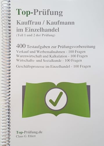 Top-Prüfung Kauffrau / Kaufmann im Einzelhandel - 400 Übungsaufgaben für die Abschlussprüfung: Aufgaben inkl. Lösungen für eine effektive ... 400 ... auf Teil 1 und Teil 2 der IHK Prüfung