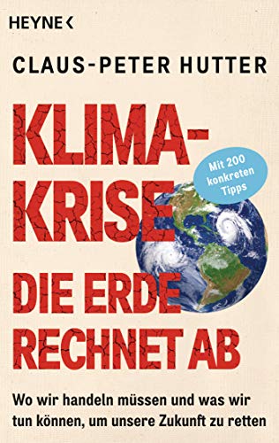 Klimakrise: Die Erde rechnet ab: Wo wir handeln müssen und was wir tun können, um unsere Zukunft zu retten - Mit 200 konkreten Tipps von HEYNE