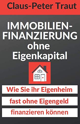 Immobilienfinanzierung ohne Eigenkapital: Wie Sie Ihr Eigenheim fast ohne Eigengeld finanzieren können von Independently published