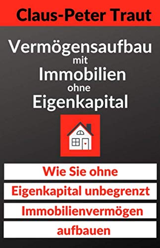 Vermögensaufbau mit Immobilien ohne Eigenkapital: Wie sie ohne Eigenkapital unbegrenzt Immobilienvermögen aufbauen von Independently published