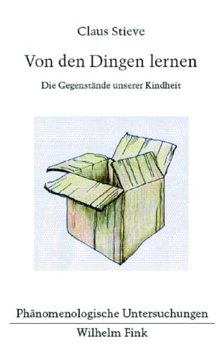 Von den Dingen lernen: Die Gegenstände unserer Kindheit (Phänomenologische Untersuchungen)