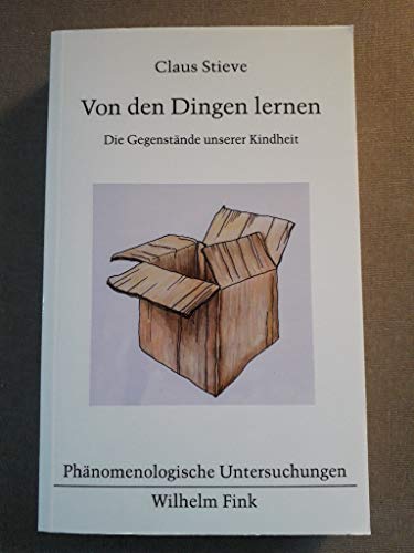 Von den Dingen lernen: Die Gegenstände unserer Kindheit (Phänomenologische Untersuchungen)