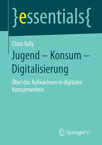 Jugend – Konsum – Digitalisierung: Über das Aufwachsen in digitalen Konsumwelten (essentials) von Springer VS